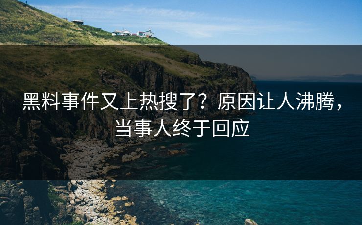 黑料事件又上热搜了？原因让人沸腾，当事人终于回应
