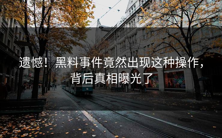 遗憾！黑料事件竟然出现这种操作，背后真相曝光了