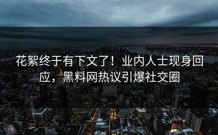 花絮终于有下文了！业内人士现身回应，黑料网热议引爆社交圈