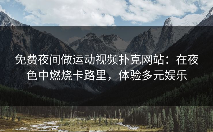 免费夜间做运动视频扑克网站：在夜色中燃烧卡路里，体验多元娱乐