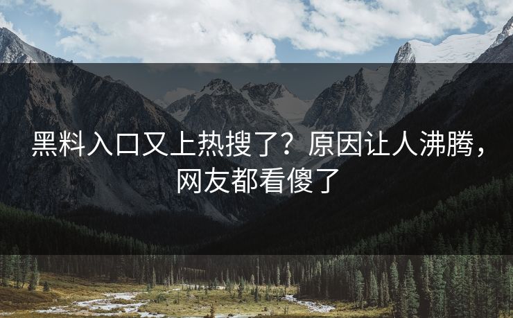 黑料入口又上热搜了？原因让人沸腾，网友都看傻了