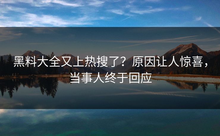 黑料大全又上热搜了？原因让人惊喜，当事人终于回应