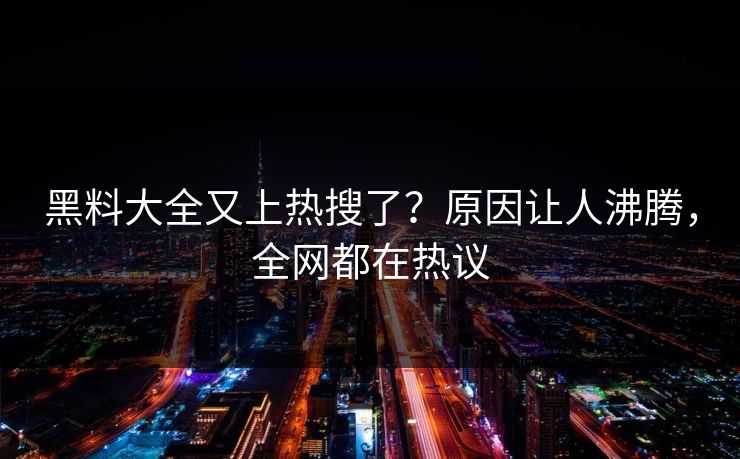 黑料大全又上热搜了？原因让人沸腾，全网都在热议
