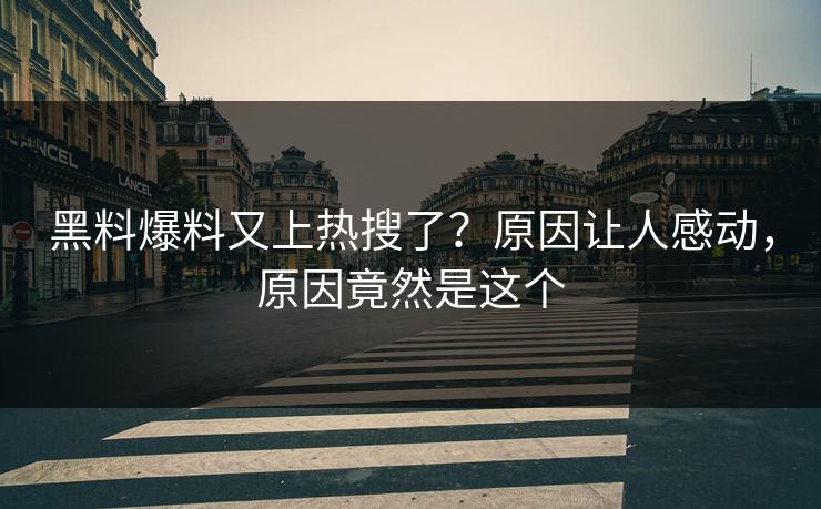 黑料爆料又上热搜了？原因让人感动，原因竟然是这个