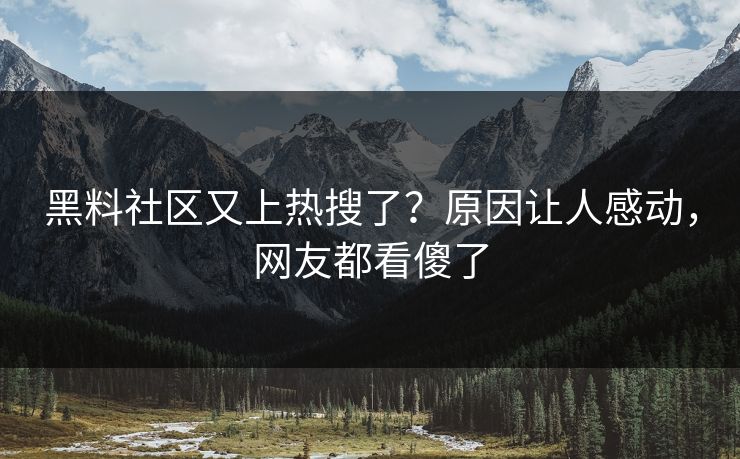 黑料社区又上热搜了？原因让人感动，网友都看傻了