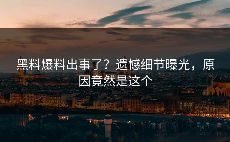黑料爆料出事了？遗憾细节曝光，原因竟然是这个