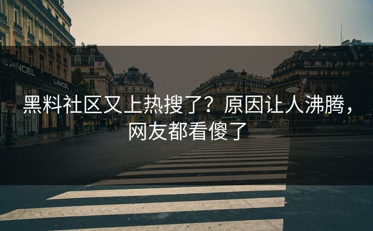 黑料社区又上热搜了？原因让人沸腾，网友都看傻了