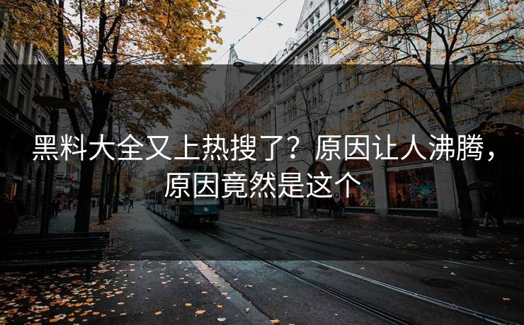 黑料大全又上热搜了？原因让人沸腾，原因竟然是这个