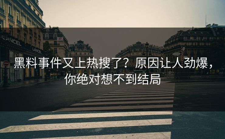 黑料事件又上热搜了？原因让人劲爆，你绝对想不到结局