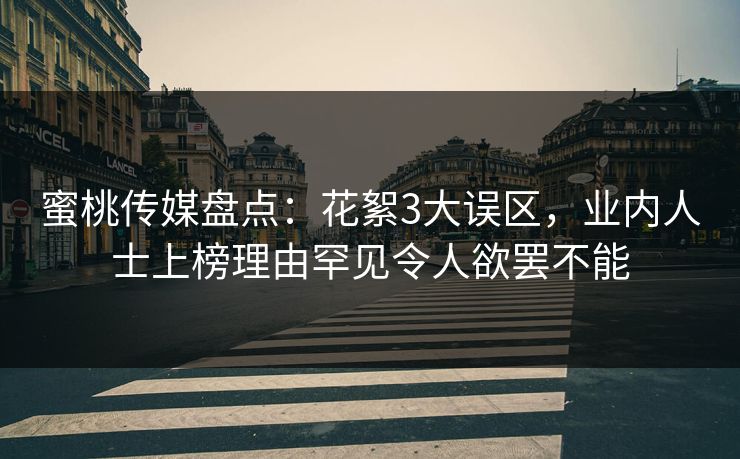 蜜桃传媒盘点：花絮3大误区，业内人士上榜理由罕见令人欲罢不能