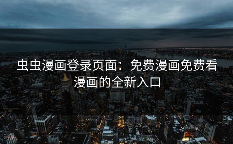 虫虫漫画登录页面：免费漫画免费看漫画的全新入口