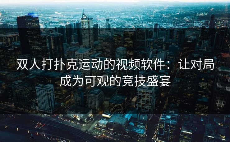 双人打扑克运动的视频软件：让对局成为可观的竞技盛宴