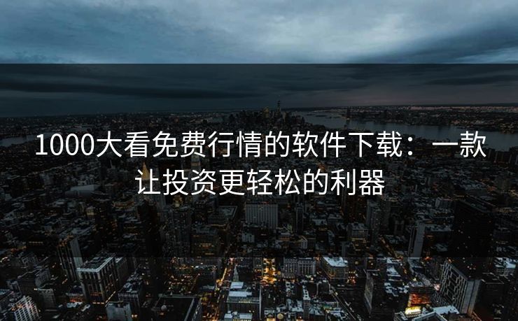 1000大看免费行情的软件下载：一款让投资更轻松的利器