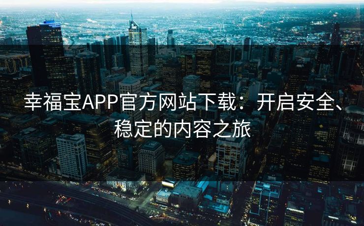 幸福宝APP官方网站下载：开启安全、稳定的内容之旅