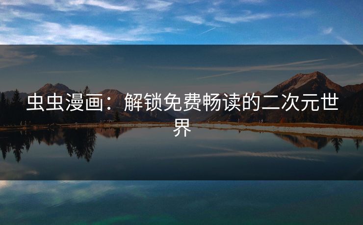 虫虫漫画：解锁免费畅读的二次元世界