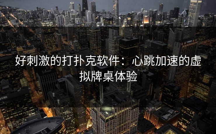 好刺激的打扑克软件：心跳加速的虚拟牌桌体验