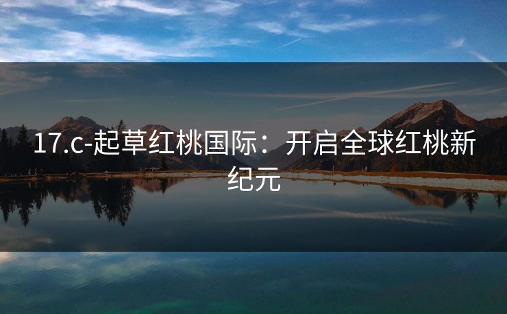 17.c-起草红桃国际：开启全球红桃新纪元