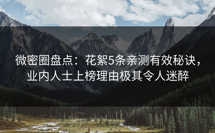 微密圈盘点：花絮5条亲测有效秘诀，业内人士上榜理由极其令人迷醉